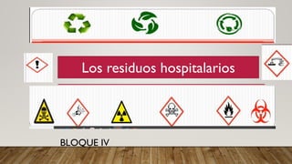 LOS RESIDUOS HOSPITALARIOS
Los residuos hospitalarios
BLOQUE IV
 