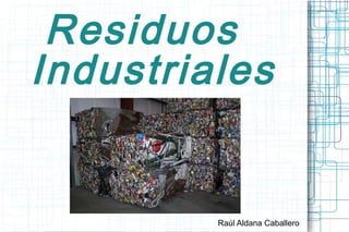 Residuos
Industriales


         Raúl Aldana Caballero
 