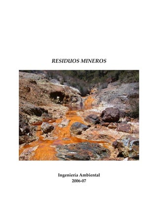 
 
 
 
 
 
RESIDUOS MINEROS 
 
 
 
 
Ingeniería Ambiental 
2006‐07 
 
 
 
 