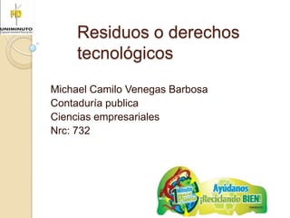 Residuos o derechos
tecnológicos
Michael Camilo Venegas Barbosa
Contaduría publica
Ciencias empresariales
Nrc: 732
 