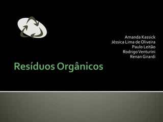 Resíduos Orgânicos Amanda Kassick Jéssica Lima de Oliveira Paulo Leitão Rodrigo Venturini Renan Girardi 