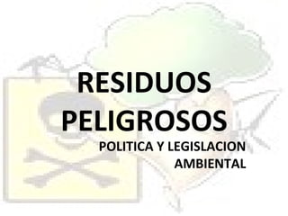 RESIDUOS PELIGROSOS POLITICA Y LEGISLACION AMBIENTAL 