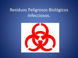 Residuos Peligrosos Biológicos
Infecciosos.
 