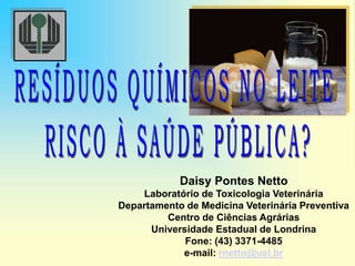Daisy Pontes Netto
Laboratório de Toxicologia Veterinária
Departamento de Medicina Veterinária Preventiva
Centro de Ciências Agrárias
Universidade Estadual de Londrina
Fone: (43) 3371-4485
e-mail: rnetto@uel.br
 