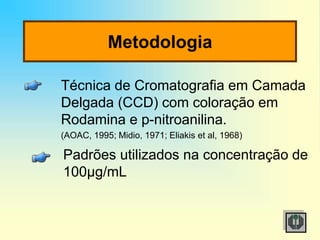 Metodologia
Técnica de Cromatografia em Camada
Delgada (CCD) com coloração em
Rodamina e p-nitroanilina.
(AOAC, 1995; Midio, 1971; Eliakis et al, 1968)
Padrões utilizados na concentração de
100µg/mL
 