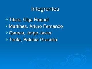 Integrantes  Tilera, Olga Raquel Martínez, Arturo Fernando Gareca, Jorge Javier Tarifa, Patricia Graciela 