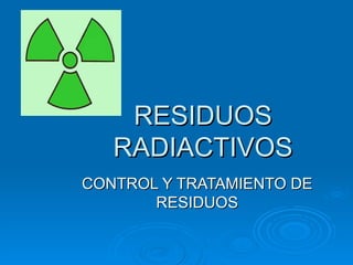 RESIDUOS RADIACTIVOS CONTROL Y TRATAMIENTO DE RESIDUOS 