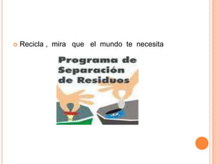 Recicla ,  mira   que   el  mundo  te  necesita