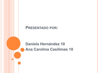 Presentado por:Daniela Hernández 10Ana Carolina Casilimas 10