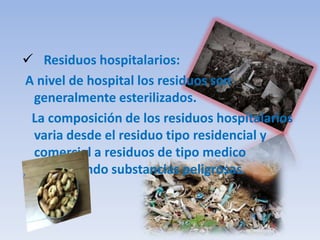 Residuos industriales :    La cantidad de residuos que genera una industria es función de la tecnología del proceso productivo, calidad de las materias primas o productos intermedios, propiedades físicas y químicas de las materias auxiliares empleadas, combustibles utilizados y los envases y embalajes del proceso. 