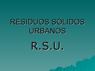 RESIDUOS SÓLIDOS URBANOS R.S.U. 