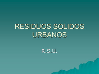 RESIDUOS SOLIDOS URBANOS R.S.U. 