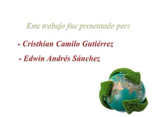 Este trabajo fue presentado por:- Cristhian Camilo Gutiérrez- Edwin Andrés Sánchez