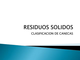 RESIDUOS SOLIDOS CLASIFICACION DE CANECAS 