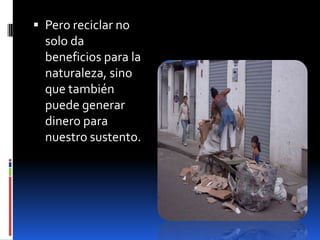 Pero reciclar no solo da beneficios para la naturaleza, sino que también puede generar dinero para nuestro sustento.