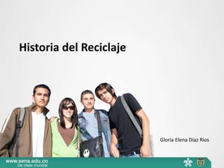 Historia del Reciclaje
Gloria Elena Díaz Rios
 