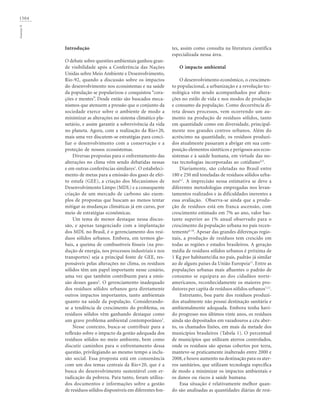 1504GouveiaN
Introdução
O debate sobre questões ambientais ganhou gran-
de visibilidade após a Conferência das Nações
Unidas sobre Meio Ambiente e Desenvolvimento,
Rio-92, quando a discussão sobre os impactos
do desenvolvimento nos ecossistemas e na saúde
da população se popularizou e conquistou “cora-
ções e mentes”. Desde então são buscados meca-
nismos que atenuem a pressão que o conjunto da
sociedade exerce sobre o ambiente de modo a
minimizar as alterações no sistema climático pla-
netário, e assim garantir a sobrevivência da vida
no planeta. Agora, com a realização da Rio+20,
mais uma vez discutem-se estratégias para conci-
liar o desenvolvimento com a conservação e a
proteção de nossos ecossistemas.
Diversas propostas para o enfrentamento das
alterações no clima vêm sendo debatidas nessas
e em outras conferências similares1
. O estabeleci-
mento de metas para a emissão dos gases de efei-
to estufa (GEE), a criação dos Mecanismos de
Desenvolvimento Limpo (MDL) e a consequente
criação de um mercado de carbono são exem-
plos de propostas que buscam ao menos tentar
mitigar as mudanças climáticas já em curso, por
meio de estratégias econômicas.
Um tema de menor destaque nessa discus-
são, e apenas tangenciado com a implantação
dos MDL no Brasil, é o gerenciamento dos resí-
duos sólidos urbanos. Embora, em termos glo-
bais, a queima de combustíveis fósseis (na pro-
dução de energia, nos processos industriais e nos
transportes) seja a principal fonte de GEE, res-
ponsáveis pelas alterações no clima, os resíduos
sólidos têm um papel importante nesse cenário,
uma vez que também contribuem para a emis-
são desses gases2
. O gerenciamento inadequado
dos resíduos sólidos urbanos gera diretamente
outros impactos importantes, tanto ambientais
quanto na saúde da população. Considerando-
se a tendência de crescimento do problema, os
resíduos sólidos vêm ganhando destaque como
um grave problema ambiental contemporâneo3
.
Nesse contexto, busca-se contribuir para a
reflexão sobre o impacto da gestão adequada dos
resíduos sólidos no meio ambiente, bem como
discutir caminhos para o enfrentamento dessa
questão, privilegiando ao mesmo tempo a inclu-
são social. Essa proposta está em consonância
com um dos temas centrais da Rio+20, que é a
busca do desenvolvimento sustentável com er-
radicação da pobreza. Para tanto, foram utiliza-
dos documentos e informações sobre a gestão
de resíduos sólidos disponíveis em diferentes fon-
tes, assim como consulta na literatura científica
especializada nessa área.
O impacto ambiental
O desenvolvimento econômico, o crescimen-
to populacional, a urbanização e a revolução tec-
nológica vêm sendo acompanhados por altera-
ções no estilo de vida e nos modos de produção
e consumo da população. Como decorrência di-
reta desses processos, vem ocorrendo um au-
mento na produção de resíduos sólidos, tanto
em quantidade como em diversidade, principal-
mente nos grandes centros urbanos. Além do
acréscimo na quantidade, os resíduos produzi-
dos atualmente passaram a abrigar em sua com-
posição elementos sintéticos e perigosos aos ecos-
sistemas e à saúde humana, em virtude das no-
vas tecnologias incorporadas ao cotidiano4,5
.
Diariamente, são coletadas no Brasil entre
180 e 250 mil toneladas de resíduos sólidos urba-
nos6,7
. A imprecisão nessa estimativa se deve a
diferentes metodologias empregadas nos levan-
tamentos realizados e às dificuldades inerentes a
essa avaliação. Observa-se ainda que a produ-
ção de resíduos está em franca ascensão, com
crescimento estimado em 7% ao ano, valor bas-
tante superior ao 1% anual observado para o
crescimento da população urbana no país recen-
temente6-10
. Apesar das grandes diferenças regio-
nais, a produção de resíduos tem crescido em
todas as regiões e estados brasileiros. A geração
média de resíduos sólidos urbanos é próxima de
1 Kg por habitante/dia no país, padrão já similar
ao de alguns países da União Europeia11
. Entre as
populações urbanas mais afluentes o padrão de
consumo se equipara ao dos cidadãos norte-
americanos, reconhecidamente os maiores pro-
dutores per capita de resíduos sólidos urbanos7,12
.
Entretanto, boa parte dos resíduos produzi-
dos atualmente não possui destinação sanitária e
ambientalmente adequada. Embora tenha havi-
do progresso nos últimos vinte anos, os resíduos
ainda são depositados em vazadouros a céu aber-
to, os chamados lixões, em mais da metade dos
municípios brasileiros (Tabela 1). O percentual
de municípios que utilizam aterros controlados,
onde os resíduos são apenas cobertos por terra,
manteve-se praticamente inalterado entre 2000 e
2008, e houve aumento na destinação para os ater-
ros sanitários, que utilizam tecnologia específica
de modo a minimizar os impactos ambientais e
os danos ou riscos à saúde humana.
Essa situação é relativamente melhor quan-
do são analisadas as quantidades diárias de resí-
 
