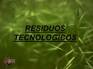 RESIDUOS
TECNOLOGICOS
 