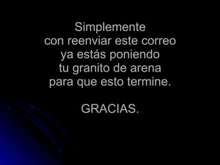 Simplemente con reenviar este correo ya estás poniendo tu granito de arena para que esto termine. GRACIAS. 