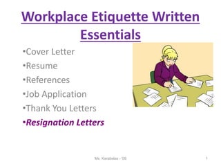 Workplace Etiquette Written
Essentials
•Cover Letter
•Resume
•References
•Job Application
•Thank You Letters
•Resignation Letters
1
Ms. Karabelas - '09
 