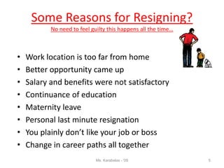 Some Reasons for Resigning?
No need to feel guilty this happens all the time…
• Work location is too far from home
• Bette...