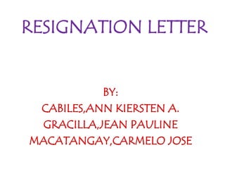 RESIGNATION LETTER
BY:
CABILES,ANN KIERSTEN A.
GRACILLA,JEAN PAULINE
MACATANGAY,CARMELO JOSE
 