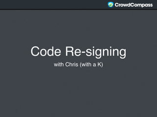 Code Re-signing
   with Chris (with a K)
 