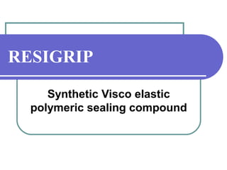 RESIGRIP 
Synthetic Visco elastic 
polymeric sealing compound 
 