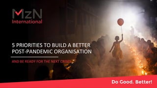 5 PRIORITIES TO BUILD A BETTER
POST-PANDEMIC ORGANISATION
AND BE READY FOR THE NEXT CRISES
 