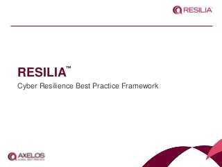 RESILIA
Cyber Resilience Best Practice Framework
™
 