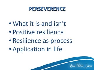 PERSEVERENCE What it is and isn’t  Positive resilience Resilience as process  Application in life 