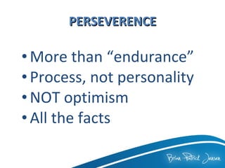 PERSEVERENCE More than “endurance”  Process, not personality  NOT optimism  All the facts  
