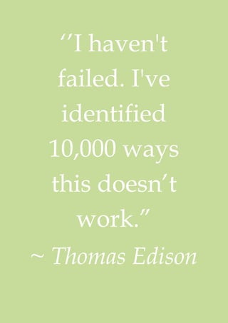 ‘’I haven't
  failed. I've
  identified
 10,000 ways
 this doesn’t
    work.”
~ Thomas Edison
 