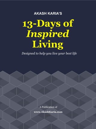 AKASH KARIA’S
13-Days of
Inspired
Living
Designed to help you live your best life
A Publication of
APK
www.AkashKaria.com
 