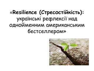 «Resilience (Стресостійкість):
українські рефлексії над
однойменним американським
бестселлером»
 