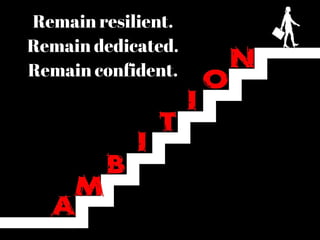 Remain resilient.
Remain dedicated.
Remain confident.
 