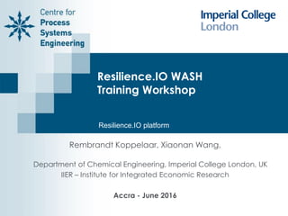 Resilience.IO WASH
Training Workshop
Rembrandt Koppelaar, Xiaonan Wang,
Department of Chemical Engineering, Imperial College London, UK
IIER – Institute for Integrated Economic Research
Accra - June 2016
Resilience.IO platform
 