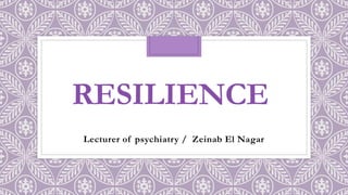 RESILIENCE
Lecturer of psychiatry / Zeinab El Nagar
 