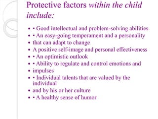 Protective factors within the child
include:
 • Good intellectual and problem-solving abilities
 • An easy-going tempera...
