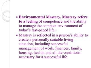  Environmental Mastery. Mastery refers
to a feeling of competence and the ability
to manage the complex environment of
to...