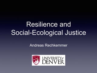 Resilience and
Social-Ecological Justice
Andreas Rechkemmer
 