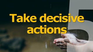 Take decisive
actions
 