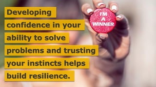 Developing
confidence in your
ability to solve
problems and trusting
your instincts helps
build resilience.
 