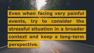 Even when facing very painful
events, try to consider the
stressful situation in a broader
context and keep a long-term
perspective.
 