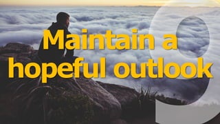Maintain a
hopeful outlook
 