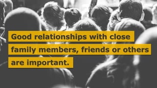 Good relationships with close
family members, friends or others
are important.
 