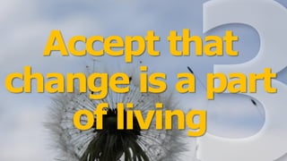 Accept that
change is a part
of living
 