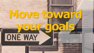 Move toward
your goals
 