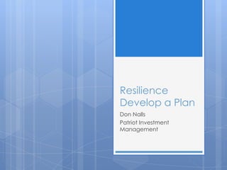 Resilience
Develop a Plan
Don Nalls
Patriot Investment
Management
 