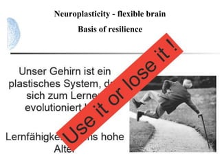 Neuroplasticity - flexible brain
Basis of resilience
 